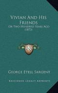 Vivian and His Friends: Or Two Hundred Years Ago (1873) di George Etell Sargent edito da Kessinger Publishing