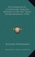Die Evangelisch-Lutherische Tamulen Mission in Der Zeit Ihrer Neubegrundung (1903) di Richard Handmann edito da Kessinger Publishing
