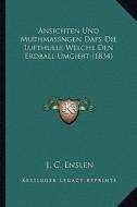 Ansichten Und Muthmassngen Dafs Die Lufthulle Welche Den Erdball Umgiebt (1834) di J. C. Enslen edito da Kessinger Publishing