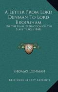 A Letter from Lord Denman to Lord Brougham: On the Final Extinction of the Slave Trade (1848) di Thomas Denman edito da Kessinger Publishing
