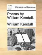 Poems By William Kendall. di William Kendall edito da Gale Ecco, Print Editions