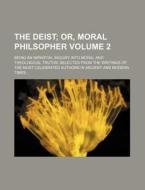 The Deist Volume 2; Or, Moral Philsopher. Being an Impartial Inquiry Into Moral and Theological Truths Selected from the Writings of the Most Celebrat di Books Group edito da Rarebooksclub.com