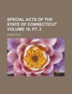 Special Acts of the State of Connecticut Volume 16, PT. 2 di Connecticut edito da Rarebooksclub.com