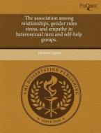 The Association Among Relationships, Gender Roles Stress, And Empathy In Heterosexual Men And Self-help Groups. di Michael Caponi edito da Proquest, Umi Dissertation Publishing