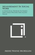 Measurement in Social Work: A Statistical Problem in Family and Child Welfare and Allied Fields di Ardee Wayne McMillen edito da Literary Licensing, LLC
