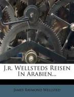 J.r. Wellsteds Reisen In Arabien... di James Raymond Wellsted edito da Nabu Press