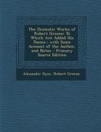 Dramatic Works of Robert Greene: To Which Are Added His Poems; With Some Account of the Author, and Notes di Alexander Dyce, Robert Greene edito da Nabu Press