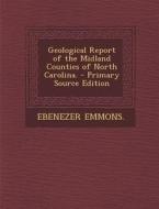 Geological Report of the Midland Counties of North Carolina. di Ebenezer Emmons edito da Nabu Press