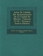 Actas de Cabildo del Ayuntamiento de La Ciudad de Mexico, Volumes 15-16 di Ignacio Bejarano edito da Nabu Press