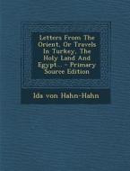 Letters from the Orient, or Travels in Turkey, the Holy Land and Egypt... di Ida Von Hahn-Hahn edito da Nabu Press