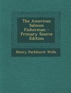 The American Salmon Fisherman di Henry Parkhurst Wells edito da Nabu Press