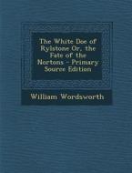 The White Doe of Rylstone Or, the Fate of the Nortons - Primary Source Edition di William Wordsworth edito da Nabu Press
