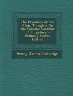 The Prisoners of the King, Thoughts on the Catholic Doctrine of Purgatory - Primary Source Edition di Henry James Coleridge edito da Nabu Press