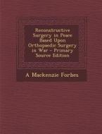 Reconstructive Surgery in Peace Based Upon Orthopaedic Surgery in War di A. MacKenzie Forbes edito da Nabu Press