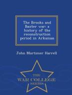 The Brooks And Baxter War di John Mortimer Harrell edito da War College Series
