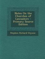 Notes on the Churches of Lancashire - Primary Source Edition di Stephen Richard Glynne edito da Nabu Press