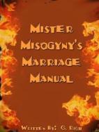 Mister Misogyny's Marriage Manual di C. Rich edito da Lulu.com