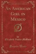 An American Girl In Mexico (classic Reprint) di Elizabeth Visere McGary edito da Forgotten Books