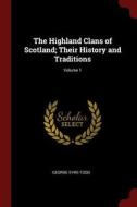 The Highland Clans of Scotland; Their History and Traditions; Volume 1 di George Eyre-Todd edito da CHIZINE PUBN
