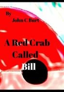 A Red Crab Called BILL. di John C Burt edito da Blurb