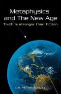 Metaphysics and the New Age: Truth Is Stranger Than Fiction di Peter Daley, Dr Peter Daley edito da Booksurge Publishing