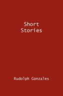 Short Stories di Rudolph Gonzales edito da AuthorHouse