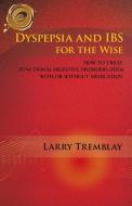 Dyspepsia and Ibs for the Wise di Larry Tremblay edito da Trafford Publishing