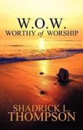 W.o.w. Worthy Of Worship di Shadrick L Thompson edito da America Star Books