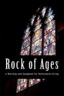 Rock of Ages: A Worship and Songbook for Retirement Living di General Board of Discipleship -. Umc edito da Createspace