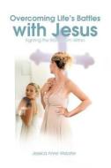 Overcoming Life\'s Battles With Jesus di Jessica Anne Webster edito da Iuniverse