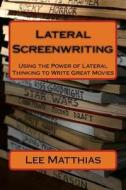 Lateral Screenwriting: Using the Power of Lateral Thinking to Write Great Movies di Lee A. Matthias edito da Createspace