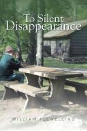 To Silent Disappearance di William Flewelling edito da AuthorHouse