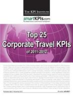 Top 25 Corporate Travel Kpis of 2011-2012 di The Kpi Institute edito da Createspace