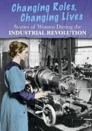 Stories of Women During the Industrial Revolution: Changing Roles, Changing Lives di Ben Hubbard edito da HEINEMANN LIB