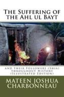 The Suffering of the Ahl UL Bayt and Their Followers (Shia) Throughout History di Mateen J. Charbonneau edito da Createspace