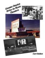 Greater Dayton Drive-In Movie Theaters di Curt Dalton edito da Createspace