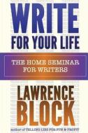 Write for Your Life: The Home Seminar for Writers di Lawrence Block edito da Createspace