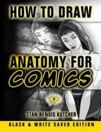 How to Draw Anatomy for Comics - Black & White Saver Edition di Stan Bendis Kutcher edito da Createspace
