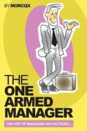 The One Armed Manager: The Art of Managing in a Nutshell di MR M. Morcqx edito da Createspace