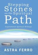 Stepping Stones on the Spiritual Path di Astra Ferro edito da Balboa Press