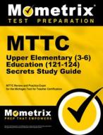 Mttc Upper Elementary (3-6) Education (121-124) Secrets Study Guide: Mttc Review and Practice Exam for the Michigan Test for Teacher Certification edito da MOMETRIX MEDIA LLC