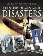 Images Of The Past: A Century Of Man-made Disasters di Nigel Blundell edito da Pen & Sword Books Ltd