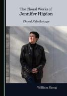 CHORAL WORKS OF JENNIFER HIGDON CHORAL K di William Skoog edito da CAMBRIDGE SCHOLARS PUBLISHING