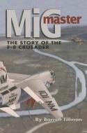 MIG Master, Second Edition: The Story of the F-8 Crusader di Barrett Tillman edito da U S NAVAL INST PR