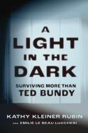 A Light in the Dark: Surviving More Than Ted Bundy di Kathy Kleiner Rubin, Emilie Le Beau Lucchesi edito da CHICAGO REVIEW PR