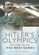 Hitler's Olympics: The Story of the 1936 Nazi Games di Anton Rippon edito da Pen & Sword Books Ltd