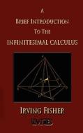 A Brief Introduction to the Infinitesimal Calculus di Irving Fisher edito da Merchant Books