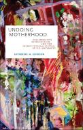 Undoing Motherhood di Katherine M Johnson edito da Rutgers University Press