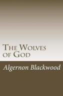 The Wolves of God di Algernon Blackwood edito da Createspace Independent Publishing Platform