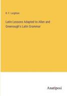 Latin Lessons Adapted to Allen and Greenough's Latin Grammar di R. F. Leighton edito da Anatiposi Verlag